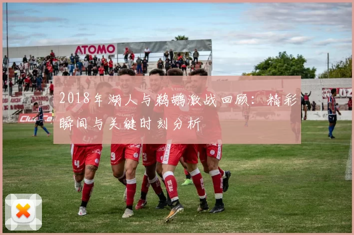 2018年湖人与鹈鹕激战回顾：精彩瞬间与关键时刻分析
