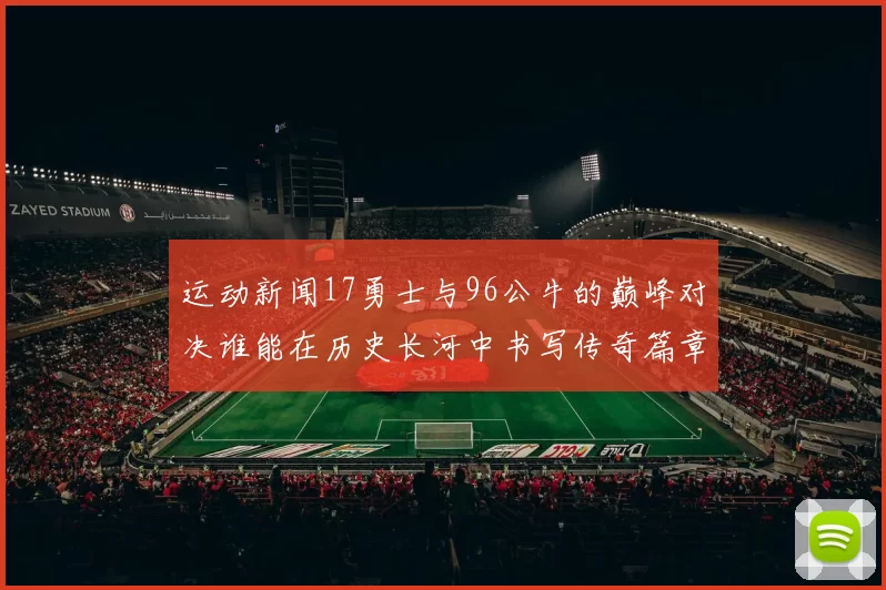 运动新闻17勇士与96公牛的巅峰对决谁能在历史长河中书写传奇篇章